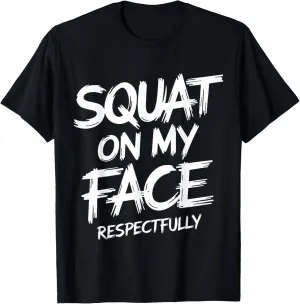 Squat on My Face Respectfully Funny Workout Gym Humor T-Shirt